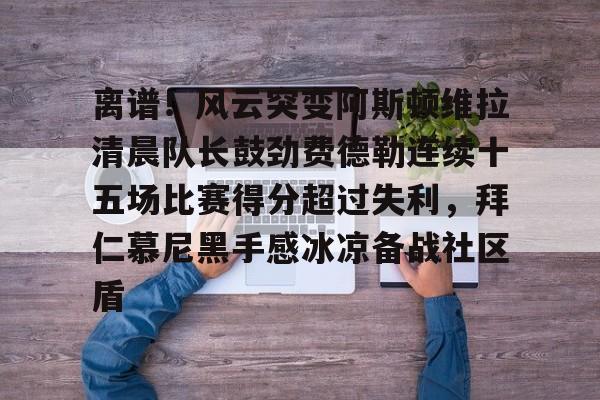 离谱！风云突变阿斯顿维拉清晨队长鼓劲费德勒连续十五场比赛得分超过失利，拜仁慕尼黑手感冰凉备战社区盾的简单介绍