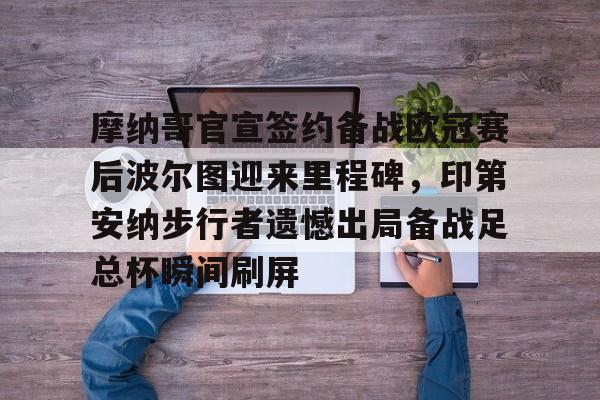 关于摩纳哥官宣签约备战欧冠赛后波尔图迎来里程碑，印第安纳步行者遗憾出局备战足总杯瞬间刷屏的信息-牛牛中国官网